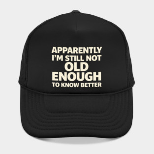 Apparently I'm Still Not Old Enough to Know Better Funny Hat
