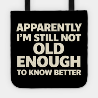 Apparently I'm Still Not Old Enough to Know Better Funny Tote