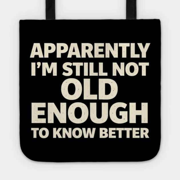 Apparently I'm Still Not Old Enough to Know Better Funny Tote by shirtlux