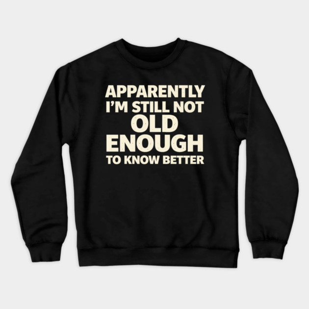 Apparently I'm Still Not Old Enough to Know Better Funny Crewneck Sweatshirt by shirtlux