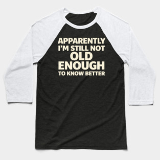Apparently I'm Still Not Old Enough to Know Better Funny Baseball T-Shirt