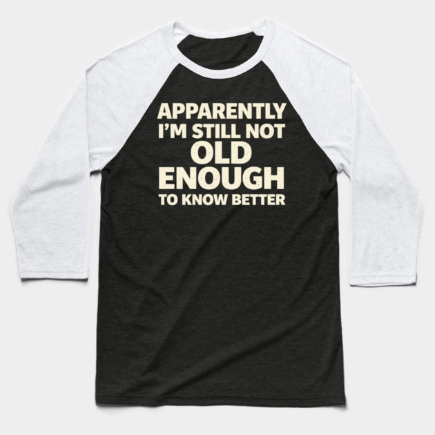 Apparently I'm Still Not Old Enough to Know Better Funny Baseball T-Shirt by shirtlux