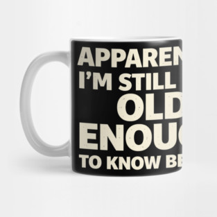 Apparently I'm Still Not Old Enough to Know Better Funny Mug