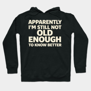 Apparently I'm Still Not Old Enough to Know Better Funny Hoodie