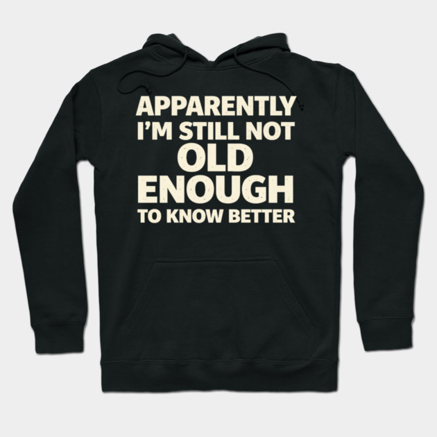 Apparently I'm Still Not Old Enough to Know Better Funny Hoodie by shirtlux