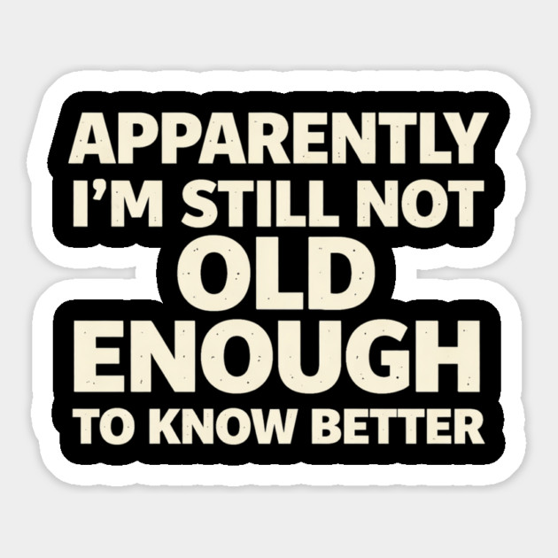 Apparently I'm Still Not Old Enough to Know Better Funny Magnet by shirtlux