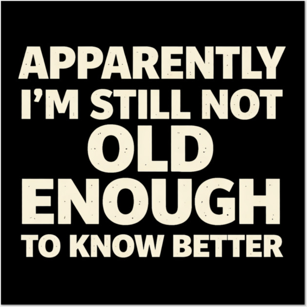 Apparently I'm Still Not Old Enough to Know Better Funny Wall Art by shirtlux