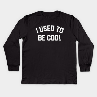 I Used To Be Cool Kids Long Sleeve T-Shirt