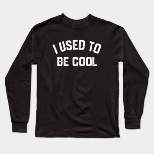 I Used To Be Cool Long Sleeve T-Shirt