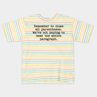 Remember to close all parentheses. We're not paying to heat the entire paragrap Kids T-Shirt