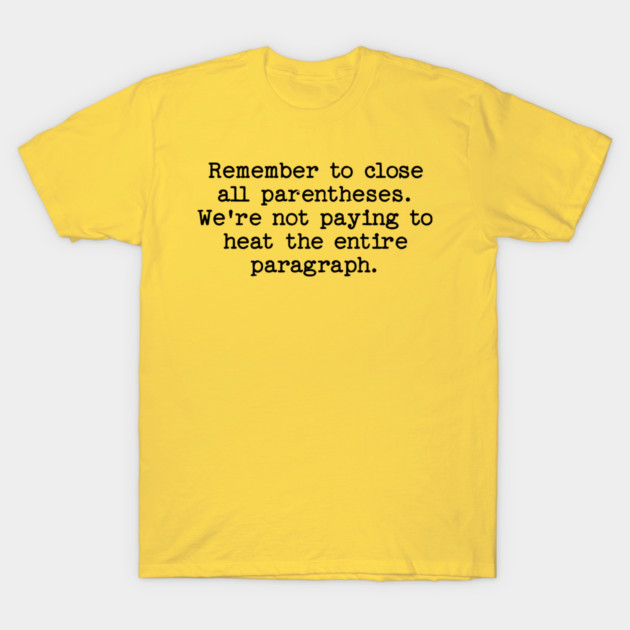Remember to close all parentheses. We're not paying to heat the entire paragrap T-Shirt by Luxinda
