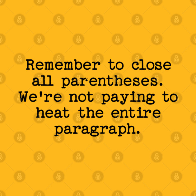 Remember to close all parentheses. We're not paying to heat the entire paragrap by Luxinda