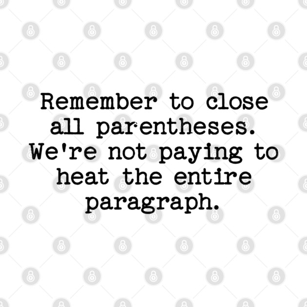 Remember to close all parentheses. We're not paying to heat the entire paragrap by Luxinda