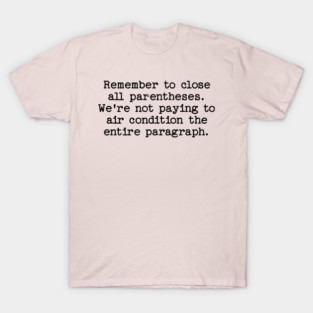 Remember to close all parentheses. We're not paying to air condition the entire paragraph. T-Shirt