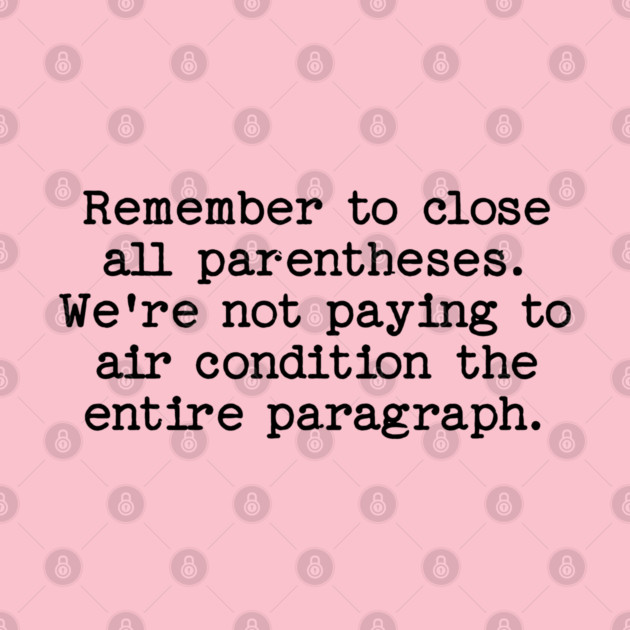 Remember to close all parentheses. We're not paying to air condition the entire paragraph. by Luxinda