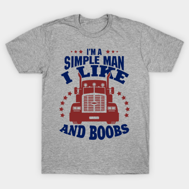 I'm a Simple Man I Like Trucks and Boobs T-Shirt by Anticorporati