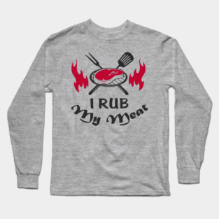 I Rub My Meat BBQ Humor Dad Joke Long Sleeve T-Shirt