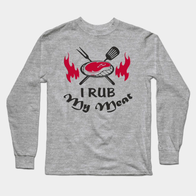 I Rub My Meat BBQ Humor Dad Joke Long Sleeve T-Shirt by Anticorporati