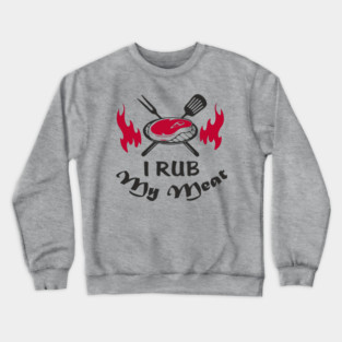 I Rub My Meat BBQ Humor Dad Joke Crewneck Sweatshirt