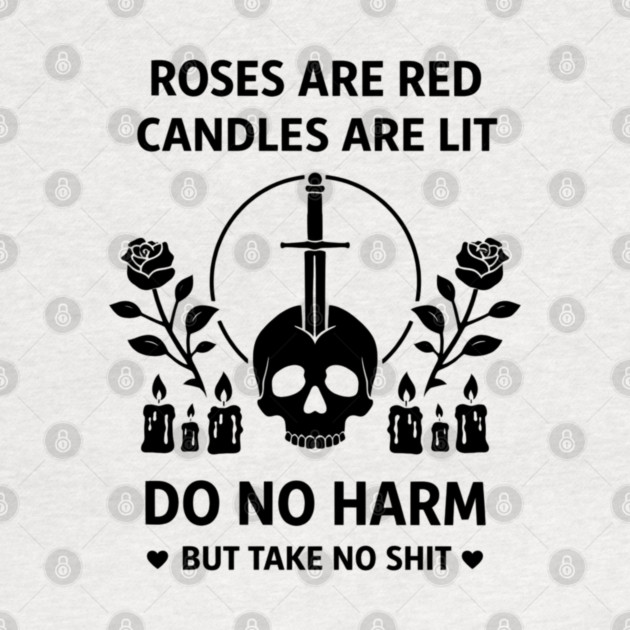 Roses Are Red Candles Are Lit Do No Harm But Take No Shit by shirtlux