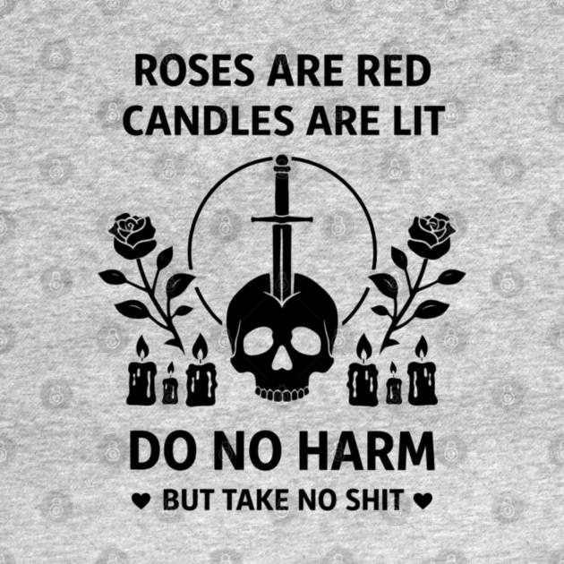 Roses Are Red Candles Are Lit Do No Harm But Take No Shit by shirtlux