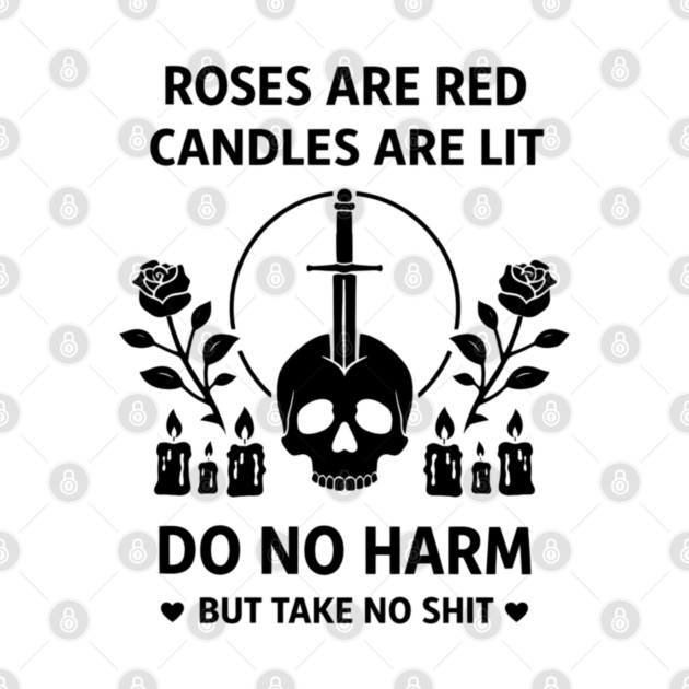 Roses Are Red Candles Are Lit Do No Harm But Take No Shit by shirtlux