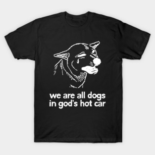 We Are All Dogs In God's Hot Car T-Shirt