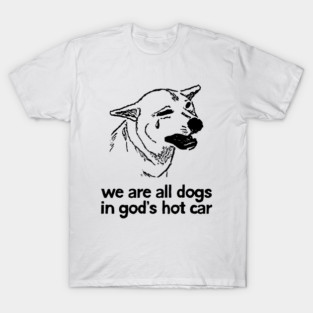 We Are All Dogs In God's Hot Car T-Shirt