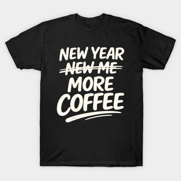 New Year More Coffee Funny Sarcastic Resolution Quote T-Shirt by shirtlux