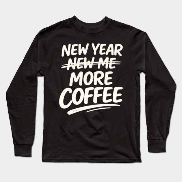 New Year More Coffee Funny Sarcastic Resolution Quote Long Sleeve T-Shirt by shirtlux