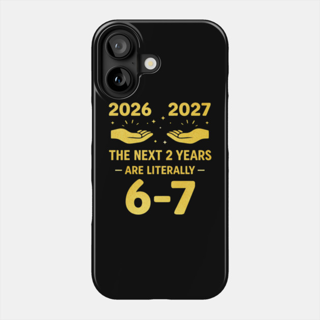 The Next 2 Years are Literally 6-7 Funny 67 Meme NYE 2026 Phone Case by shirtlux