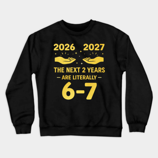 The Next 2 Years are Literally 6-7 Funny 67 Meme NYE 2026 Crewneck Sweatshirt by shirtlux