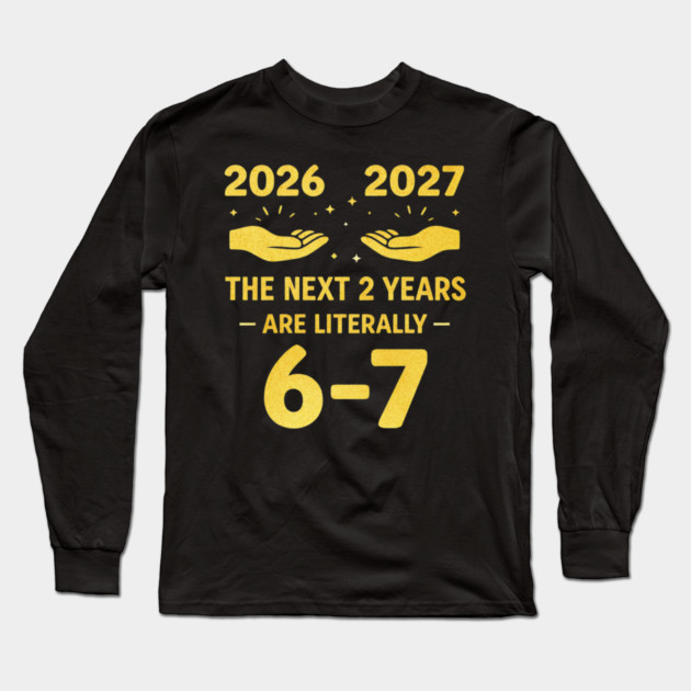 The Next 2 Years are Literally 6-7 Funny 67 Meme NYE 2026 Long Sleeve T-Shirt by shirtlux