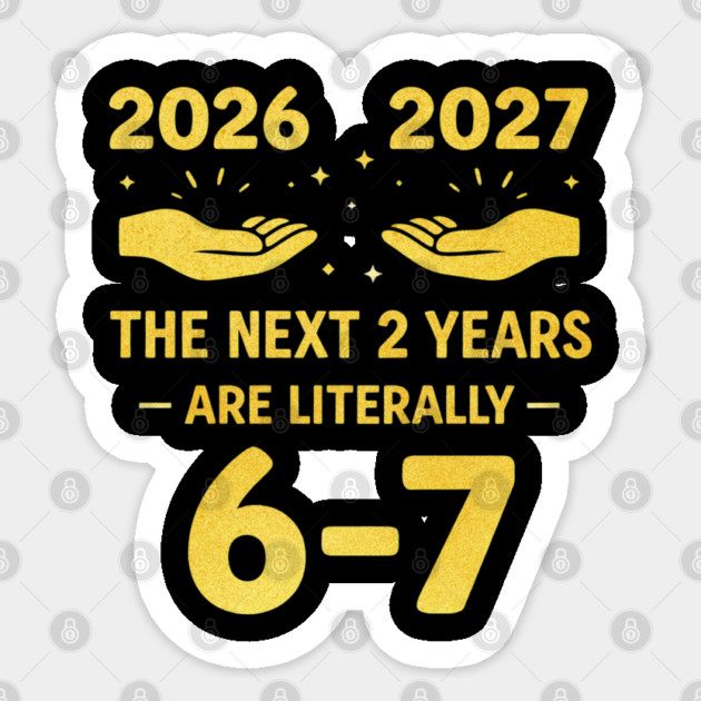 The Next 2 Years are Literally 6-7 Funny 67 Meme NYE 2026 Sticker by shirtlux