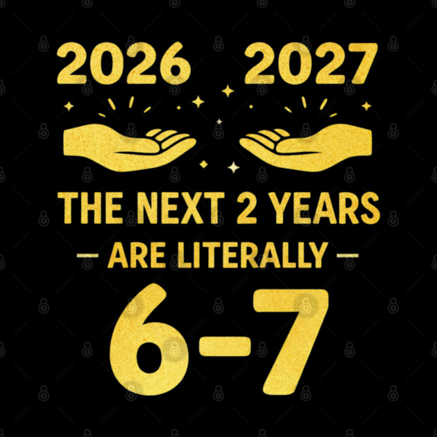 The Next 2 Years are Literally 6-7 Funny 67 Meme NYE 2026 by shirtlux