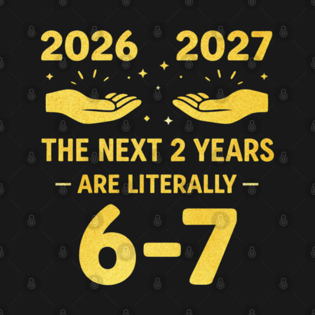 The Next 2 Years are Literally 6-7 Funny 67 Meme NYE 2026 by shirtlux