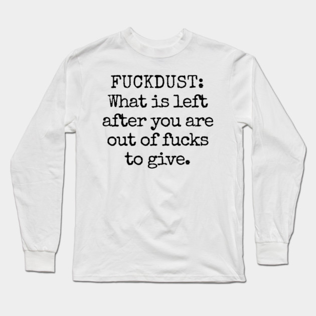 Fuckdust: What is left after you are out of fucks to give Long Sleeve T-Shirt by Luxinda