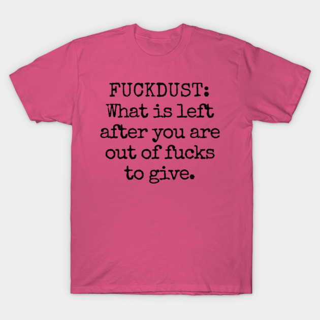 Fuckdust: What is left after you are out of fucks to give T-Shirt by Luxinda