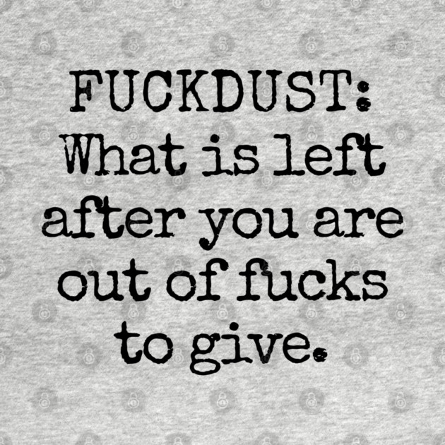 Fuckdust: What is left after you are out of fucks to give by Luxinda