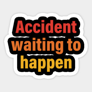 Accident Waiting To Happen Sticker