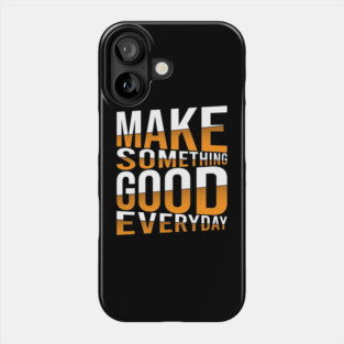 Make Something Good Everyday Phone Case