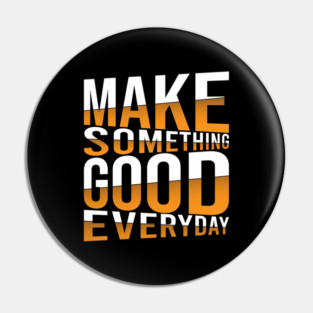 Make Something Good Everyday Pin