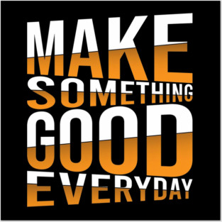 Make Something Good Everyday Posters and Art