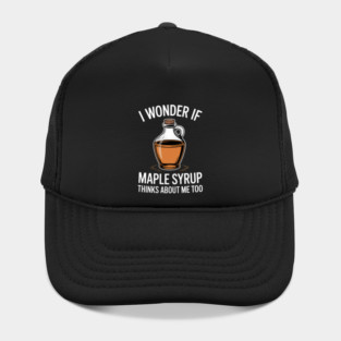 I Wonder If Maple Syrup Thinks About Me Too Food Lovers Hat