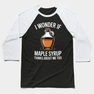 I Wonder If Maple Syrup Thinks About Me Too Food Lovers Baseball T-Shirt