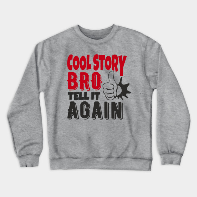 Cool Story Bro Tell It Again Classic Meme Sarcasm Crewneck Sweatshirt by Anticorporati