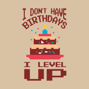 I Don't Have Birthdays I Level Up Gamer Life T-Shirt