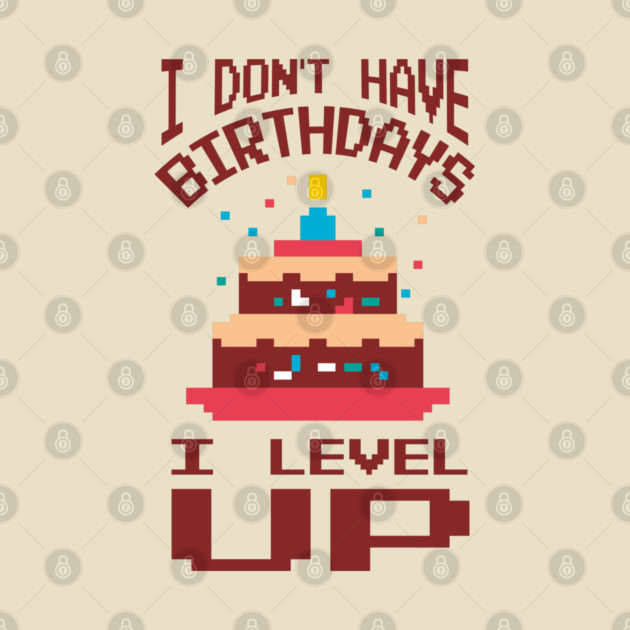 I Don't Have Birthdays I Level Up Gamer Life by Anticorporati