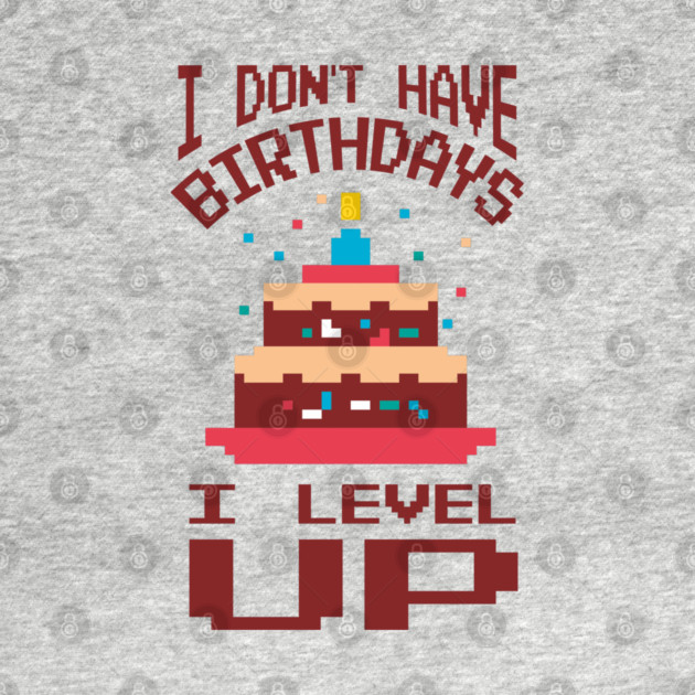 I Don't Have Birthdays I Level Up Gamer Life by Anticorporati