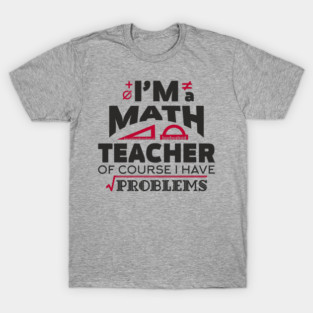 Math Teachers Have Problems Humorous Pun T-Shirt